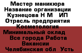 Мастер маникюра › Название организации ­ Кузнецова Н.М., ИП › Отрасль предприятия ­ Косметология › Минимальный оклад ­ 1 - Все города Работа » Вакансии   . Челябинская обл.,Усть-Катав г.